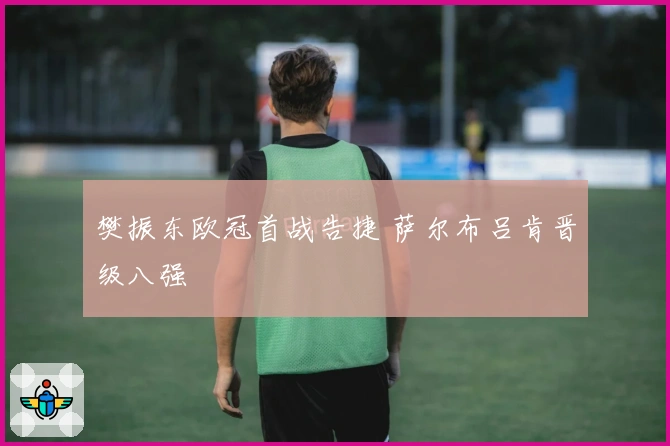 樊振东欧冠首战告捷 萨尔布吕肯晋级八强