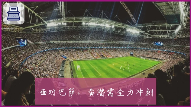 面对巴萨，黄潜需全力冲刺