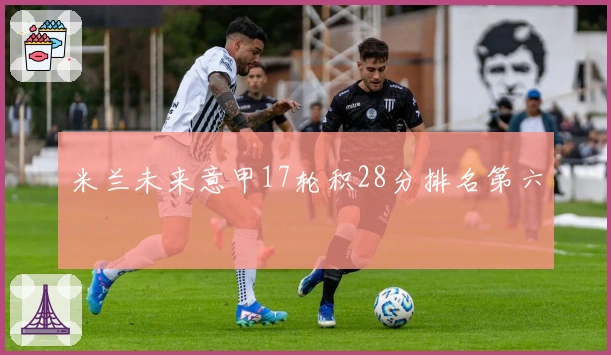 米兰未来意甲17轮积28分排名第六